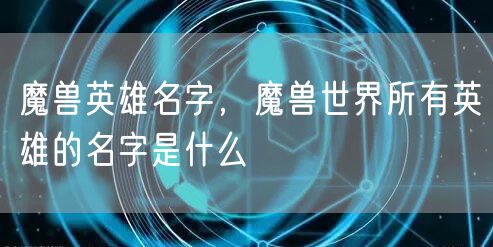 魔兽英雄名字，魔兽世界所有英雄的名字是什么