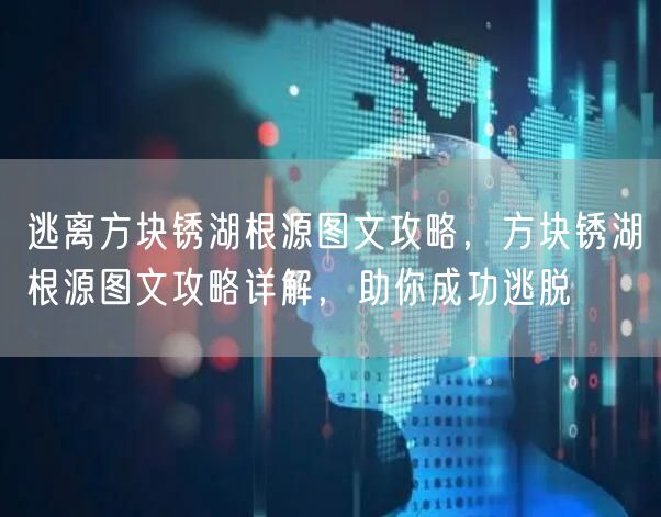 逃离方块锈湖根源图文攻略，方块锈湖根源图文攻略详解，助你成功逃脱