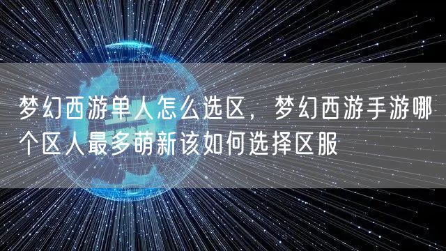 梦幻西游单人怎么选区，梦幻西游手游哪个区人最多萌新该如何选择区服