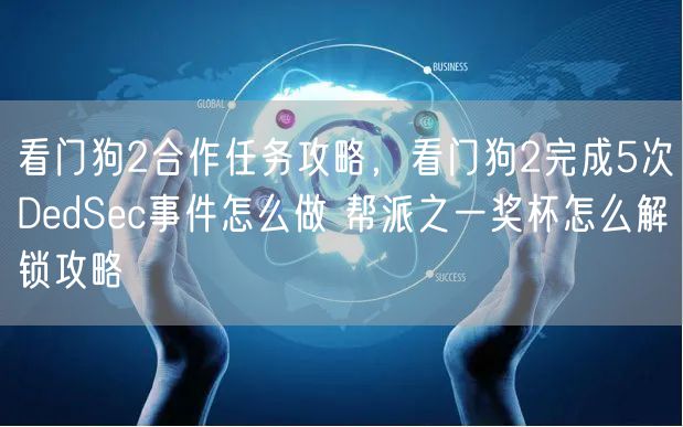 看门狗2合作任务攻略,看门狗2完成5次DedSec事件怎么做 帮派之一奖杯怎么解锁攻略