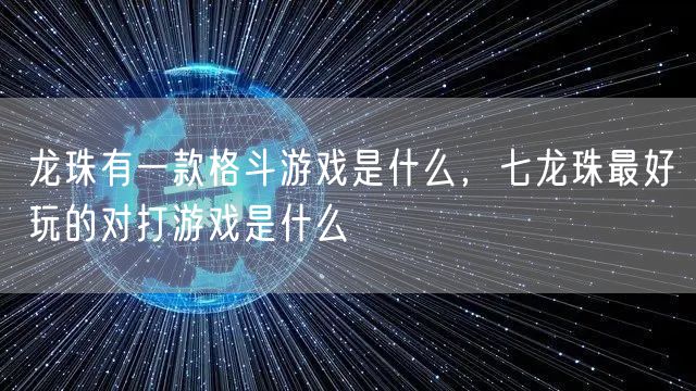 龙珠有一款格斗游戏是什么，七龙珠最好玩的对打游戏是什么