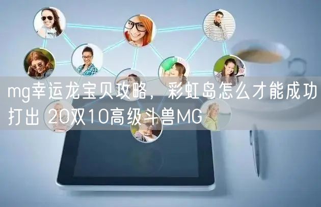 mg幸运龙宝贝攻略，彩虹岛怎么才能成功打出 20双10高级斗兽MG