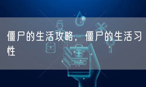 僵尸的生活攻略，僵尸的生活习性