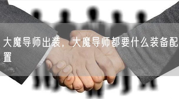 大魔导师出装，大魔导师都要什么装备配置