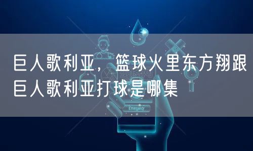 巨人歌利亚,篮球火里东方翔跟巨人歌利亚打球是哪集