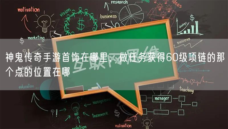 神鬼传奇手游首饰在哪里，做任务获得60级项链的那个点的位置在哪