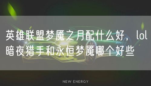 英雄联盟梦魇之月配什么好，lol暗夜猎手和永恒梦魇哪个好些