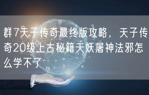群7天子传奇最终版攻略，天子传奇20级上古秘籍天妖屠神法邪怎么学不了