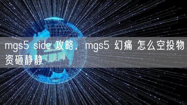 mgs5 side 攻略，mgs5 幻痛 怎么空投物资砸静静