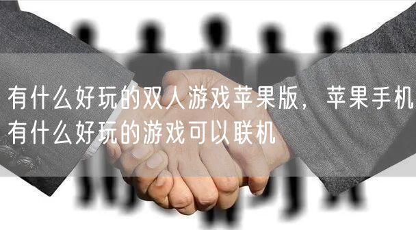 有什么好玩的双人游戏苹果版，苹果手机有什么好玩的游戏可以联机