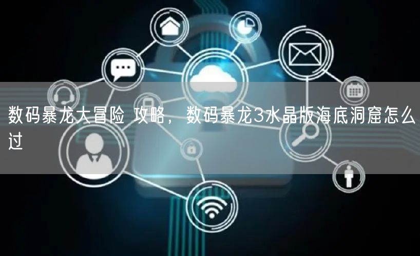 数码暴龙大冒险 攻略，数码暴龙3水晶版海底洞窟怎么过