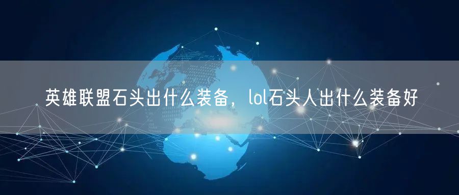 英雄联盟石头出什么装备，lol石头人出什么装备好