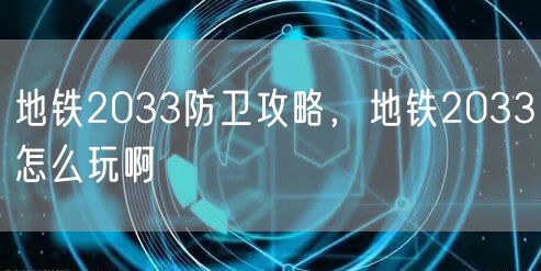 地铁2033防卫攻略，地铁2033怎么玩啊