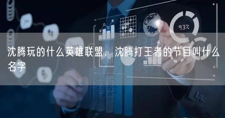 沈腾玩的什么英雄联盟，沈腾打王者的节目叫什么名字