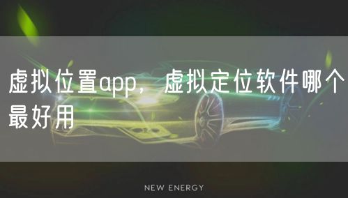 虚拟位置app,虚拟定位软件哪个最好用