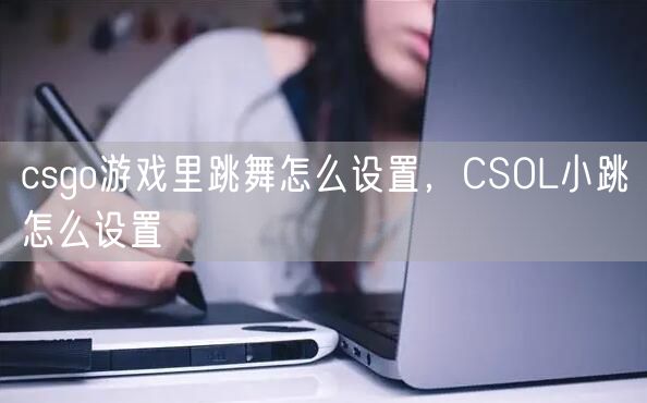 csgo游戏里跳舞怎么设置,CSOL小跳怎么设置