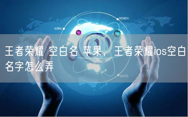 王者荣耀 空白名 苹果，王者荣耀ios空白名字怎么弄