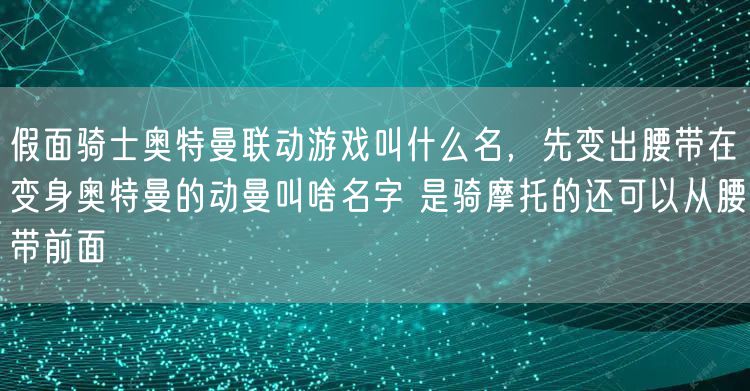 假面骑士奥特曼联动游戏叫什么名,先变出腰带在变身奥特曼的动曼叫啥名字 是骑摩托的还可以从腰带前面