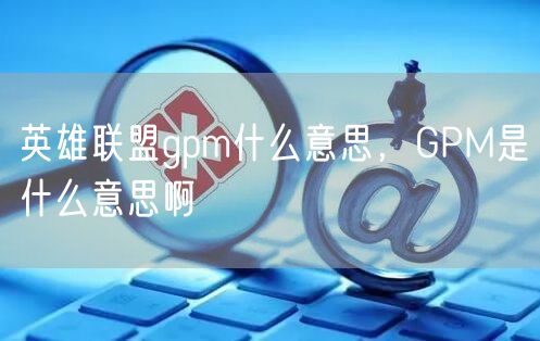 英雄联盟gpm什么意思，GPM是什么意思啊