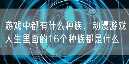 游戏中都有什么种族，动漫游戏人生里面的16个种族都是什么