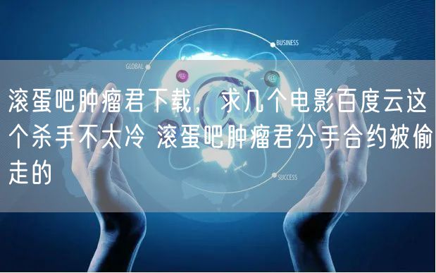 滚蛋吧肿瘤君下载,求几个电影百度云这个杀手不太冷 滚蛋吧肿瘤君分手合约被偷走的