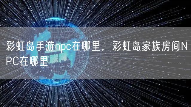 彩虹岛手游npc在哪里,彩虹岛家族房间NPC在哪里
