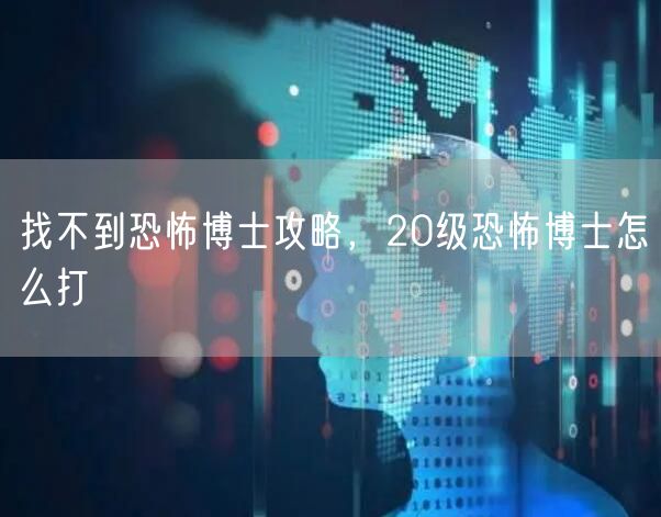 找不到恐怖博士攻略，20级恐怖博士怎么打