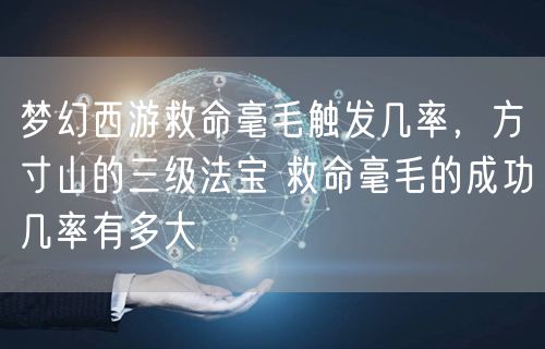 梦幻西游救命毫毛触发几率，方寸山的三级法宝 救命毫毛的成功几率有多大