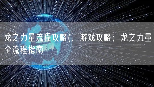 龙之力量流程攻略(,游戏攻略:龙之力量全流程指南