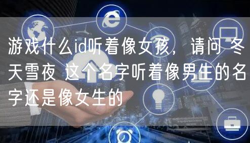 游戏什么id听着像女孩，请问 冬天雪夜 这个名字听着像男生的名字还是像女生的