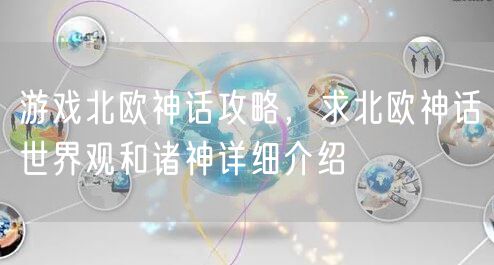 游戏北欧神话攻略，求北欧神话世界观和诸神详细介绍