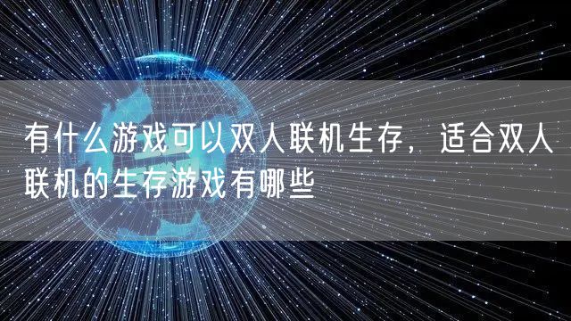 有什么游戏可以双人联机生存，适合双人联机的生存游戏有哪些