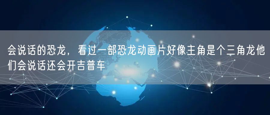 会说话的恐龙，看过一部恐龙动画片好像主角是个三角龙他们会说话还会开吉普车