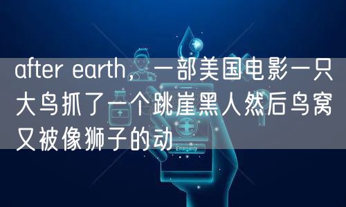after earth,一部美国电影一只大鸟抓了一个跳崖黑人然后鸟窝又被像狮子的动