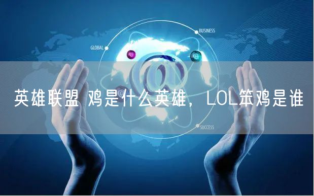 英雄联盟 鸡是什么英雄,LOL笨鸡是谁