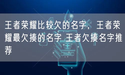 王者荣耀比较欠的名字,王者荣耀最欠揍的名字 王者欠揍名字推荐