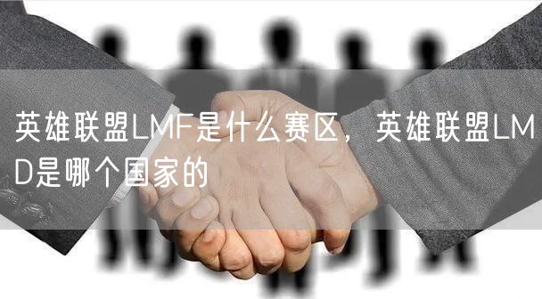 英雄联盟LMF是什么赛区,英雄联盟LMD是哪个国家的