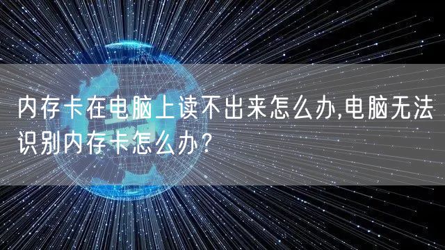 内存卡在电脑上读不出来怎么办,电脑无法识别内存卡怎么办？