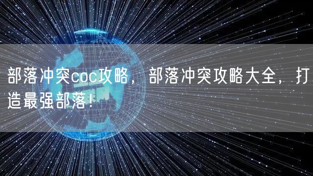部落冲突coc攻略,部落冲突攻略大全,打造最强部落!