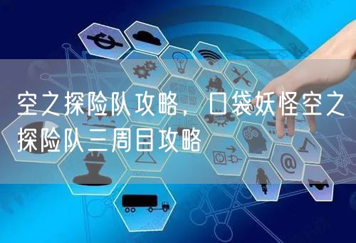 空之探险队攻略，口袋妖怪空之探险队三周目攻略