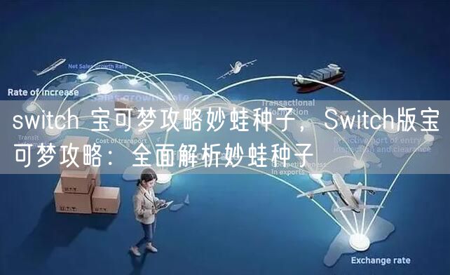 switch 宝可梦攻略妙蛙种子,Switch版宝可梦攻略:全面解析妙蛙种子