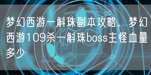 梦幻西游一斛珠副本攻略，梦幻西游109杀一斛珠boss主怪血量多少