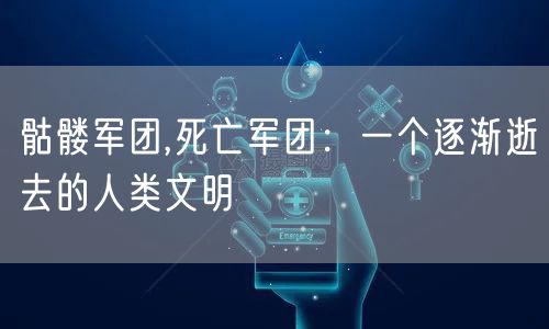 骷髅军团,死亡军团:一个逐渐逝去的人类文明