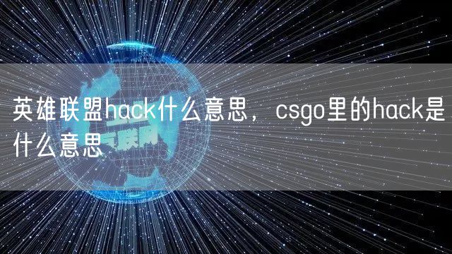 英雄联盟hack什么意思，csgo里的hack是什么意思