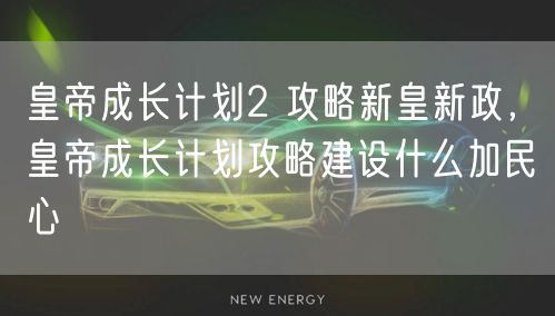 皇帝成长计划2 攻略新皇新政,皇帝成长计划攻略建设什么加民心
