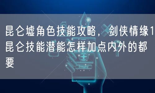 昆仑墟角色技能攻略，剑侠情缘1昆仑技能潜能怎样加点内外的都要