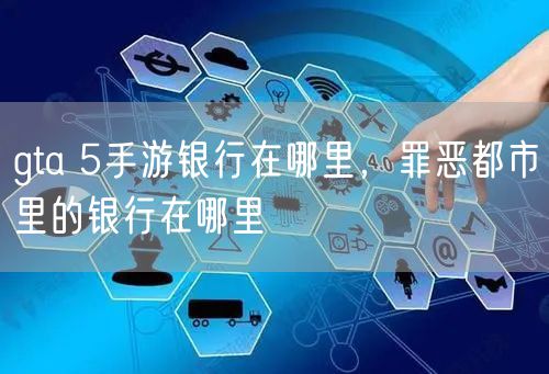 gta 5手游银行在哪里，罪恶都市里的银行在哪里