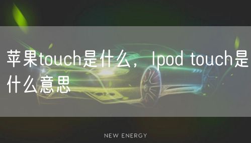 苹果touch是什么,Ipod touch是什么意思