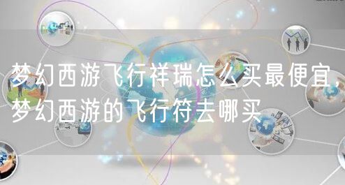 梦幻西游飞行祥瑞怎么买最便宜，梦幻西游的飞行符去哪买