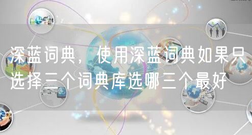 深蓝词典,使用深蓝词典如果只选择三个词典库选哪三个最好